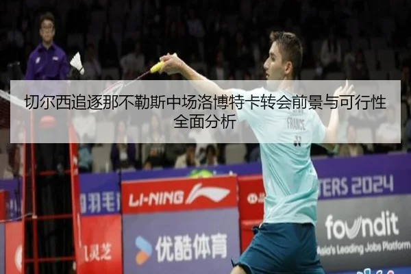 切尔西追逐那不勒斯中场洛博特卡转会前景与可行性全面分析