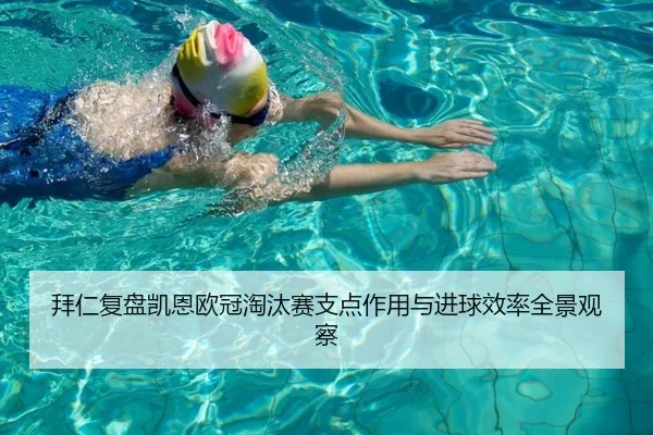 拜仁复盘凯恩欧冠淘汰赛支点作用与进球效率全景观察