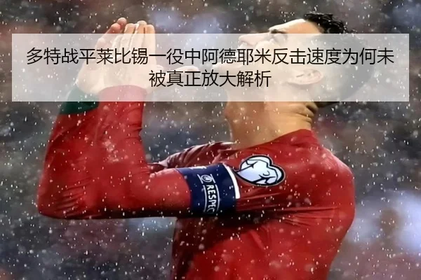 多特战平莱比锡一役中阿德耶米反击速度为何未被真正放大解析