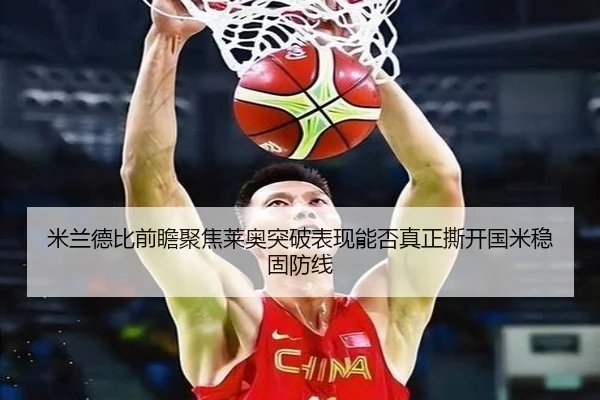 米兰德比前瞻聚焦莱奥突破表现能否真正撕开国米稳固防线