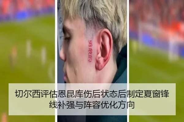 切尔西评估恩昆库伤后状态后制定夏窗锋线补强与阵容优化方向