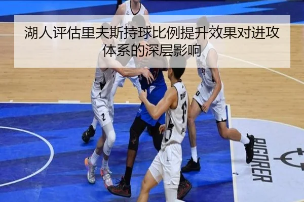 湖人评估里夫斯持球比例提升效果对进攻体系的深层影响