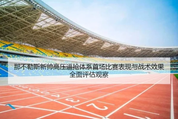 那不勒斯新帅高压逼抢体系首场比赛表现与战术效果全面评估观察