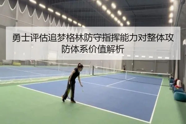 勇士评估追梦格林防守指挥能力对整体攻防体系价值解析