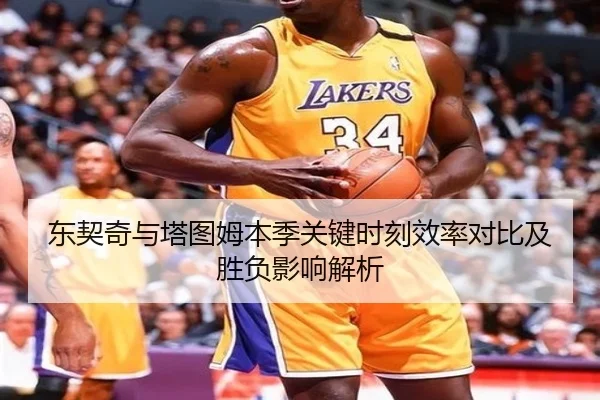 东契奇与塔图姆本季关键时刻效率对比及胜负影响解析