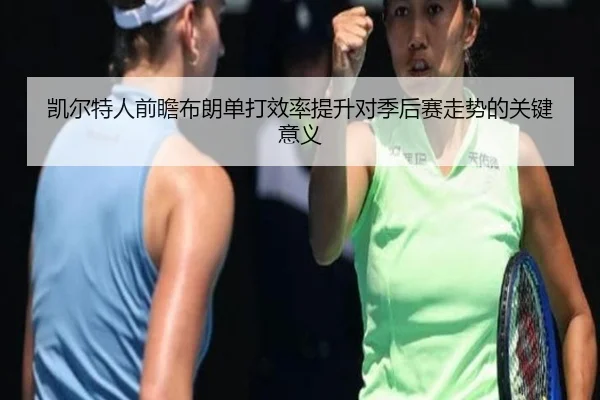 凯尔特人前瞻布朗单打效率提升对季后赛走势的关键意义