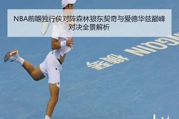 NBA前瞻独行侠对阵森林狼东契奇与爱德华兹巅峰对决全景解析