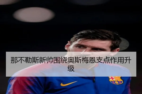 那不勒斯新帅围绕奥斯梅恩支点作用升级