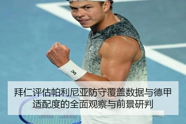 拜仁评估帕利尼亚防守覆盖数据与德甲适配度的全面观察与前景研判