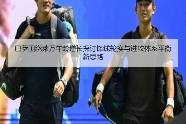 巴萨围绕莱万年龄增长探讨锋线轮换与进攻体系平衡新思路