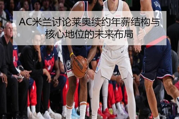 AC米兰讨论莱奥续约年薪结构与核心地位的未来布局