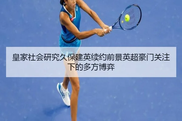 皇家社会研究久保建英续约前景英超豪门关注下的多方博弈
