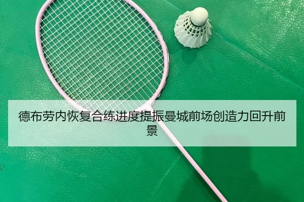 德布劳内恢复合练进度提振曼城前场创造力回升前景